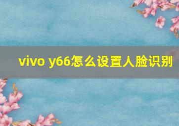 vivo y66怎么设置人脸识别